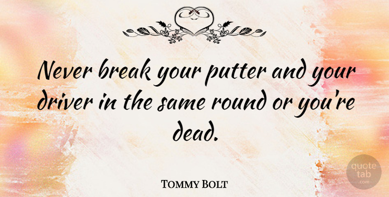Tommy Bolt Quote About Golf, Break, Drivers: Never Break Your Putter And...