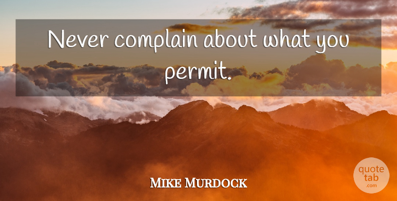Mike Murdock Quote About Motivational, Complaining, Permit: Never Complain About What You...