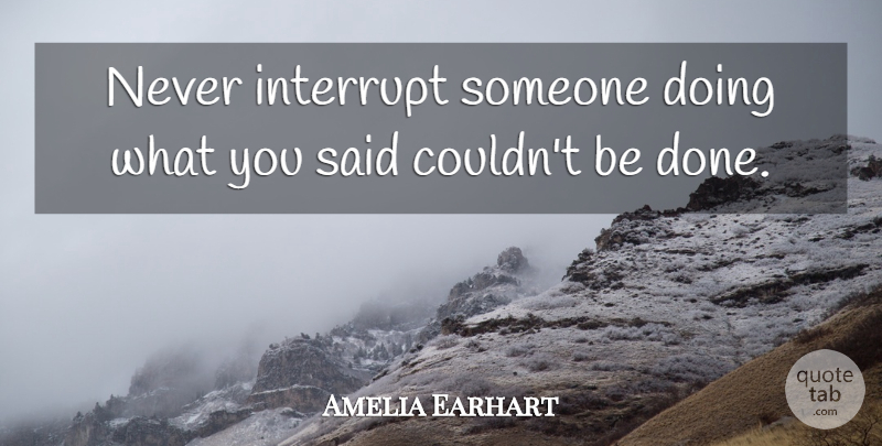 Amelia Earhart Quote About undefined: Never Interrupt Someone Doing What...