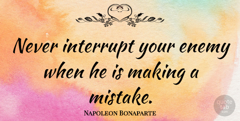 Napoleon Bonaparte Quote About Witty, Funny Inspirational, Business: Never Interrupt Your Enemy When...