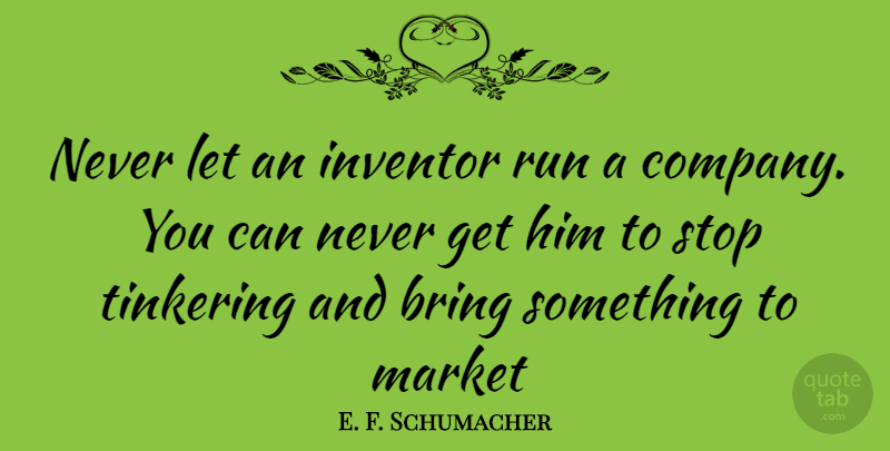E. F. Schumacher Quote About Running, Tinkering, Inventor: Never Let An Inventor Run...