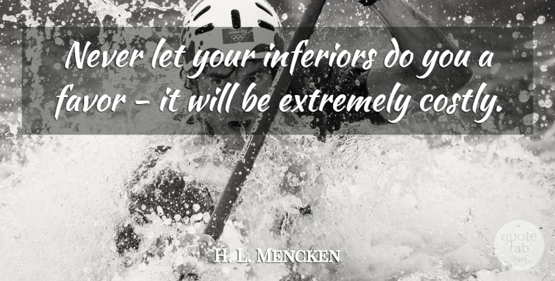 H. L. Mencken Quote About Work, Favors, Inferiors: Never Let Your Inferiors Do...