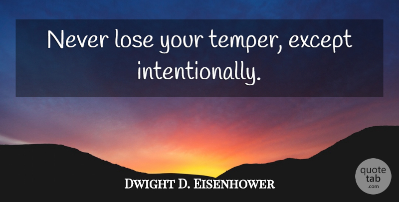 Dwight D. Eisenhower Quote About Temper, Loses: Never Lose Your Temper Except...
