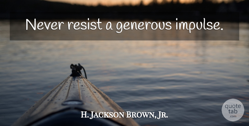 H. Jackson Brown, Jr. Quote About Life Lesson, Impulse, Generous: Never Resist A Generous Impulse...