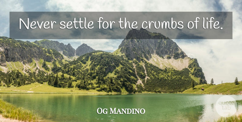 Og Mandino Quote About Never Settle, Settling, Crumbs: Never Settle For The Crumbs...