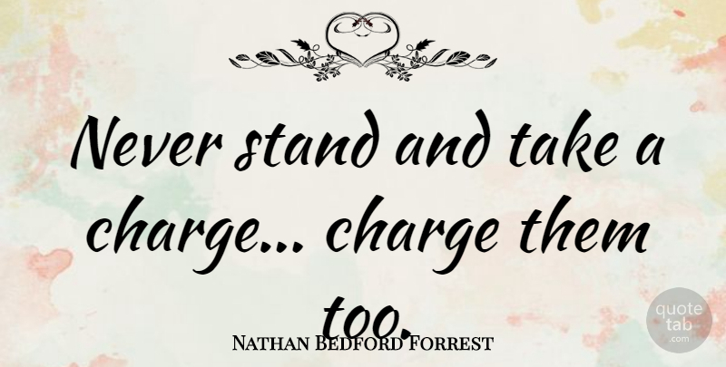 Nathan Bedford Forrest Quote About Taking Charge: Never Stand And Take A...