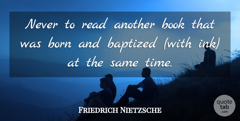Friedrich Nietzsche Quote About Book, Ink, Born: Never To Read Another Book...
