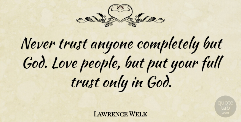 Lawrence Welk Quote About Love, Trust, God: Never Trust Anyone Completely But...