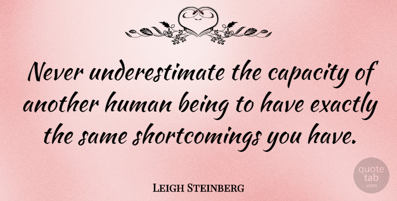 Leigh Steinberg Quote About Underestimate, Capacity, Humans: Never Underestimate The Capacity Of...