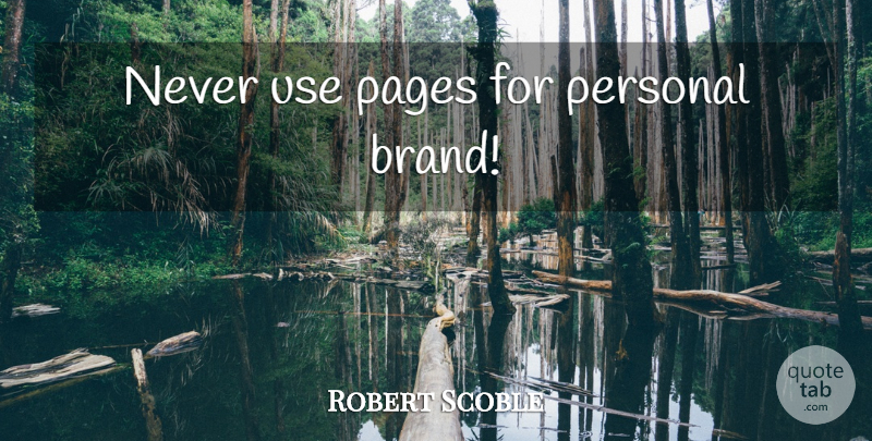 Robert Scoble Quote About Pages, Use, Brands: Never Use Pages For Personal...