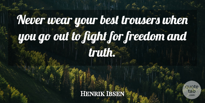 Henrik Ibsen Quote About Best, Fight, Freedom, Trousers, Wear: Never Wear Your Best Trousers...