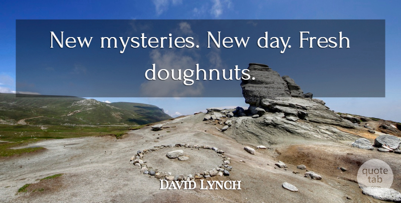 David Lynch Quote About New Day, Mystery, Doughnut: New Mysteries New Day Fresh...