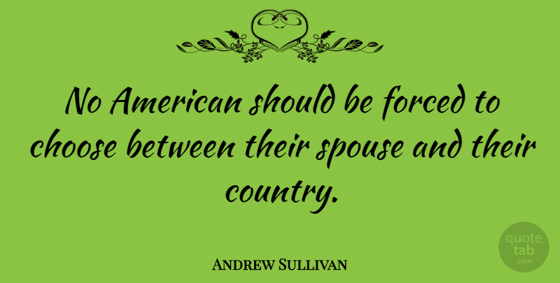 Andrew Sullivan Quote About Country, Should, Spouse: No American Should Be Forced...