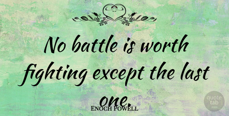 Enoch Powell Quote About Fighting, Battle, Lasts: No Battle Is Worth Fighting...