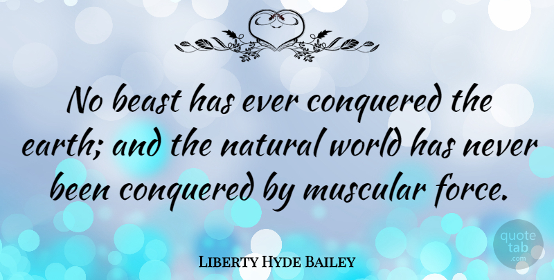 Liberty Hyde Bailey Quote About Earth, World, Beast: No Beast Has Ever Conquered...