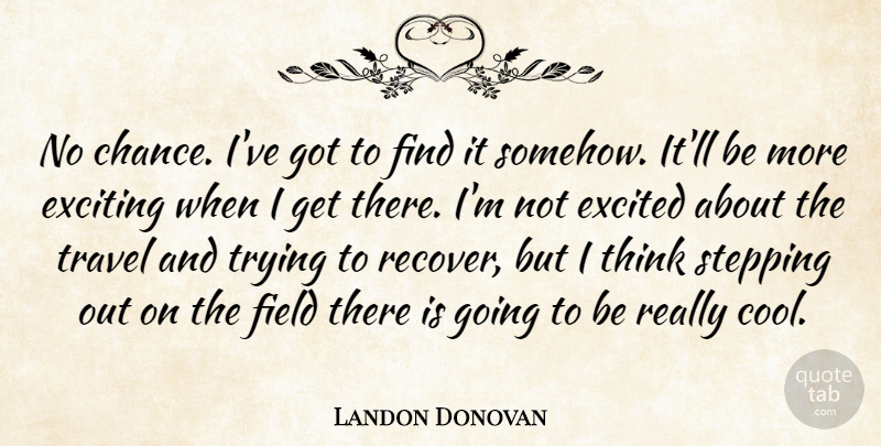 Landon Donovan Quote About Excited, Exciting, Field, Stepping, Travel: No Chance Ive Got To...