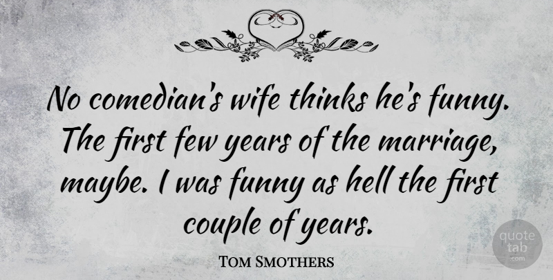 Tom Smothers Quote About Couple, Few, Funny, Hell, Marriage: No Comedians Wife Thinks Hes...
