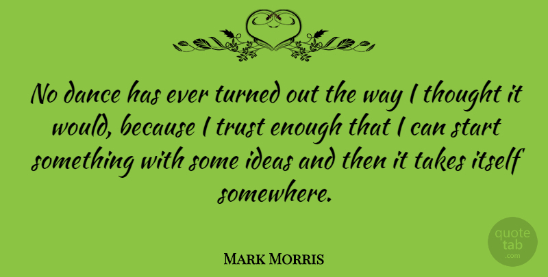 Mark Morris Quote About Ideas, Way, Enough: No Dance Has Ever Turned...