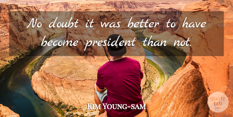 Kim Young-sam Quote About Doubt, President, No Doubt: No Doubt It Was Better...