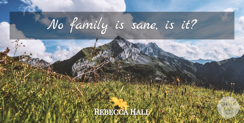 Rebecca Hall Quote About Sane: No Family Is Sane Is...