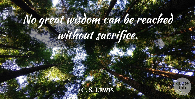 C. S. Lewis Quote About Sacrifice, Great Wisdom, Without Sacrifice: No Great Wisdom Can Be...