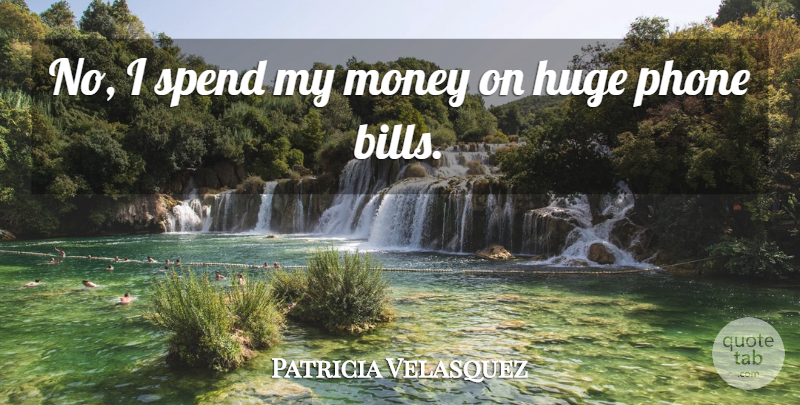 Patricia Velasquez Quote About English Novelist, Huge, Money, Phone, Spend: No I Spend My Money...