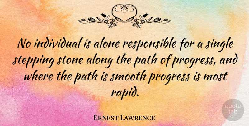 Ernest Lawrence Quote About Progress, Stones, Path: No Individual Is Alone Responsible...