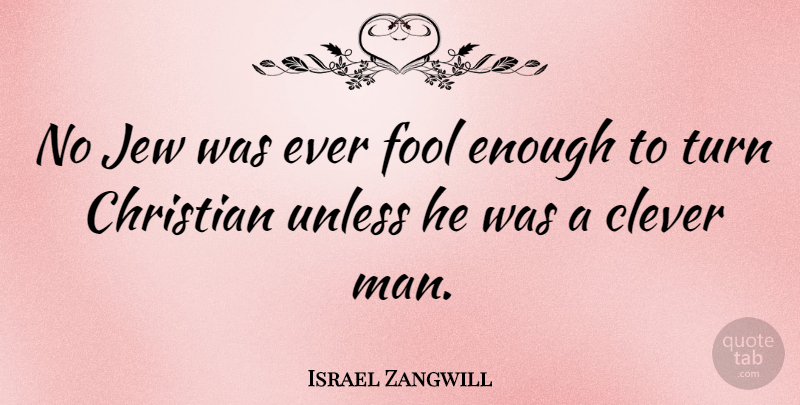 Israel Zangwill Quote About Christian, Clever, Men: No Jew Was Ever Fool...