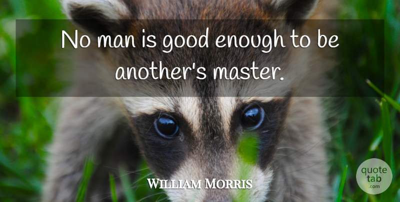 William Morris Quote About Men, Enough, Good Enough: No Man Is Good Enough...