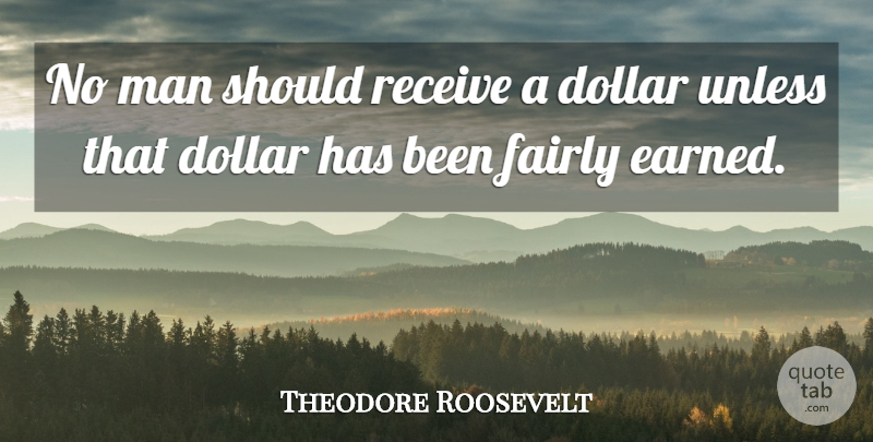 Theodore Roosevelt Quote About Men, Progressive Taxation, Dollars: No Man Should Receive A...