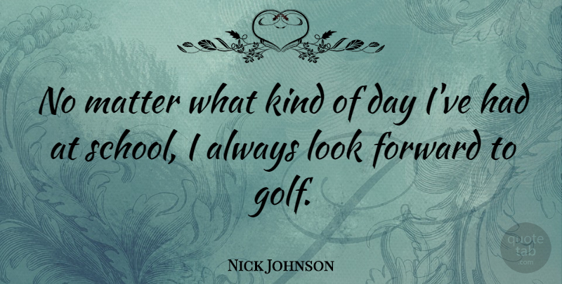 Nick Johnson Quote About School, Golf, Matter: No Matter What Kind Of...