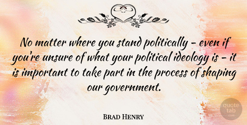Brad Henry Quote About Ideology, Matter, Process, Shaping, Unsure: No Matter Where You Stand...