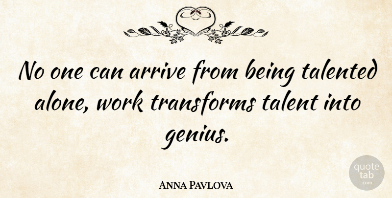 Anna Pavlova Quote About Arrive, Genius, Talented, Transforms, Work: No One Can Arrive From...