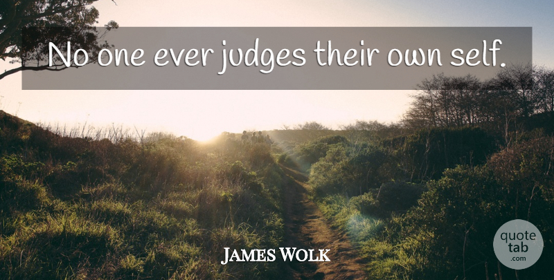 James Wolk Quote About Self, Judging: No One Ever Judges Their...