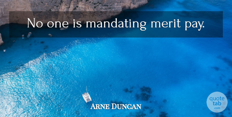 Arne Duncan Quote About Pay, Merit: No One Is Mandating Merit...