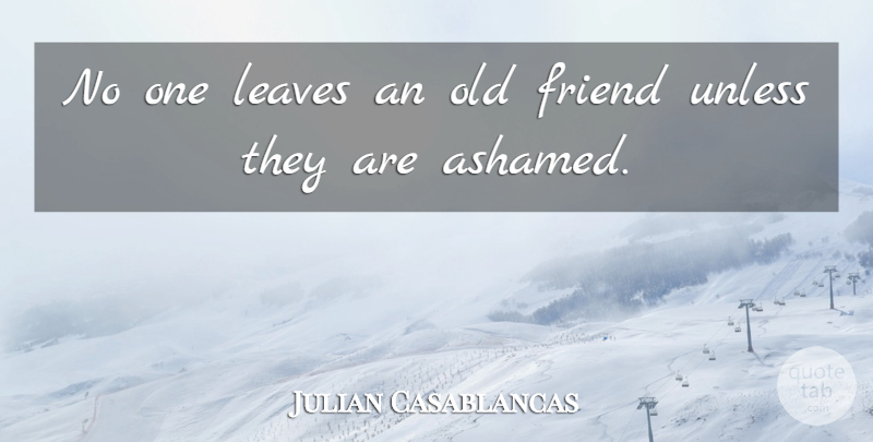 Julian Casablancas Quote About Old Friends, Ashamed: No One Leaves An Old...