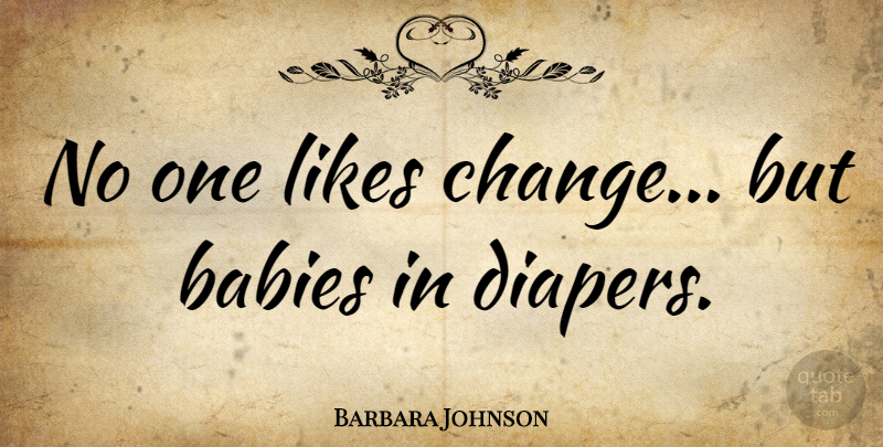 Barbara Johnson Quote About Baby, Diapers, Likes: No One Likes Change But...
