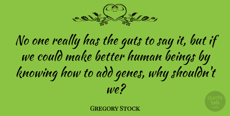 Gregory Stock Quote About Beings, Guts, Human: No One Really Has The...