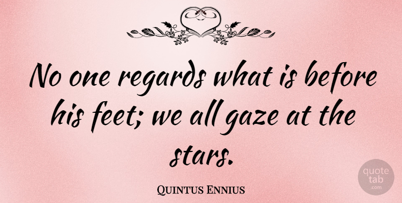 Quintus Ennius Quote About Stars, Feet, Astronomy: No One Regards What Is...