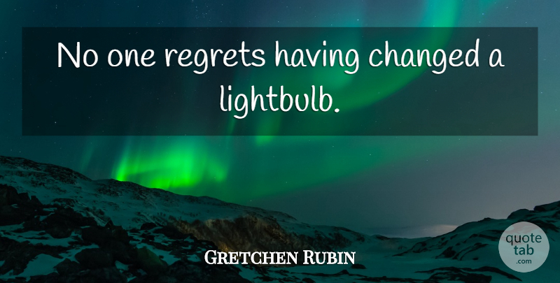 Gretchen Rubin Quote About Regret, Changed: No One Regrets Having Changed...