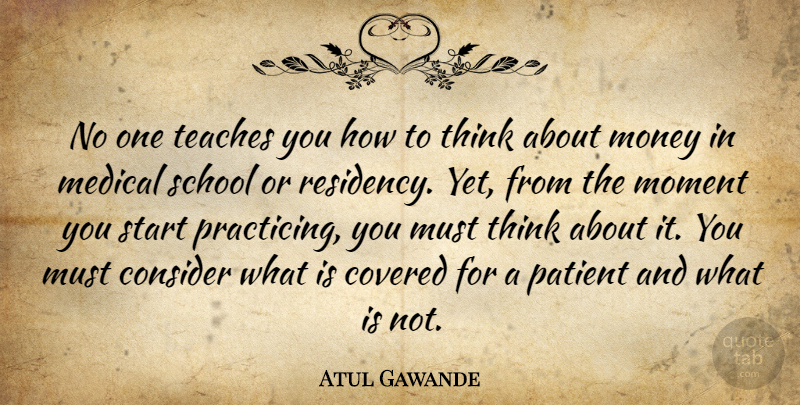 Atul Gawande Quote About School, Thinking, Medical: No One Teaches You How...