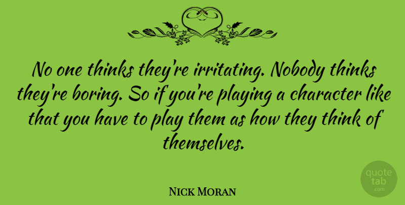 Nick Moran Quote About Character, Thinking, Play: No One Thinks Theyre Irritating...