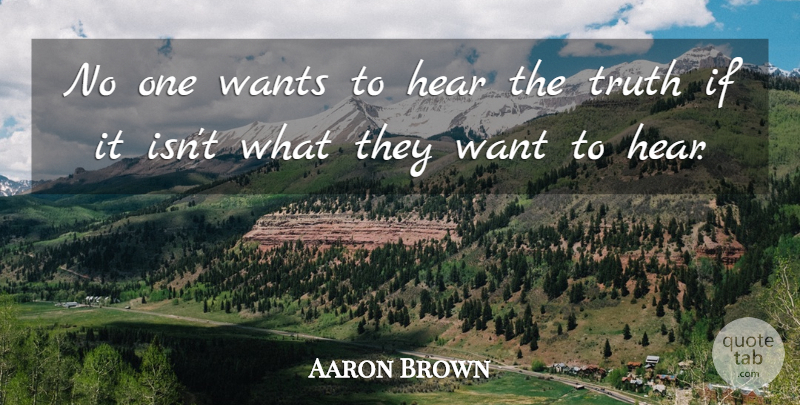 Aaron Brown Quote About American Journalist, Truth: No One Wants To Hear...