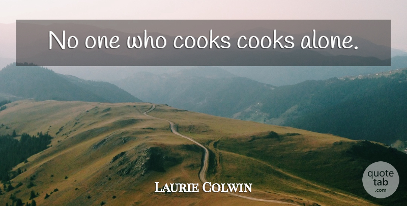 Laurie Colwin Quote About Cooking Classes, Home Cooking, Chefs Cooking: No One Who Cooks Cooks...