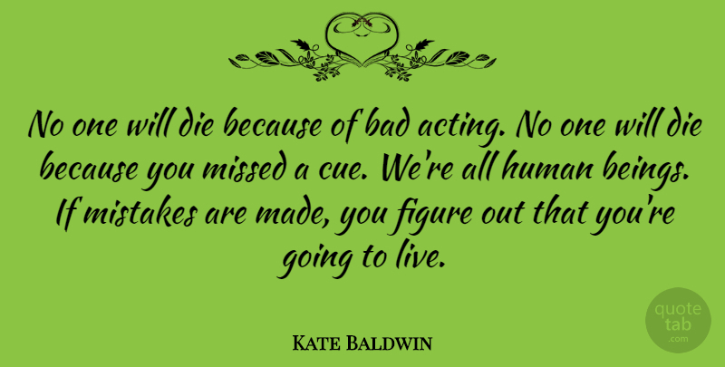 Kate Baldwin Quote About Bad, Figure, Human, Missed: No One Will Die Because...