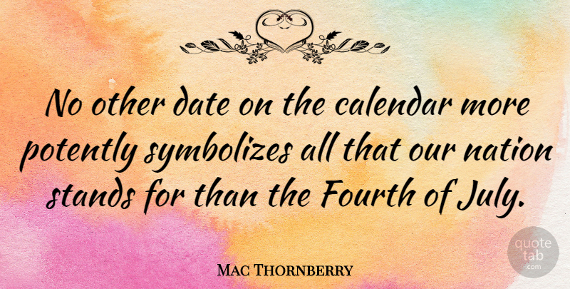 Mac Thornberry Quote About July, Calendars, Fourth: No Other Date On The...