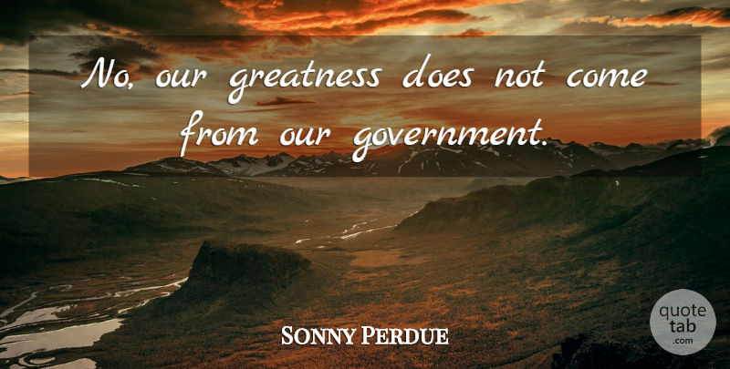 Sonny Perdue Quote About Greatness, Government, Doe: No Our Greatness Does Not...