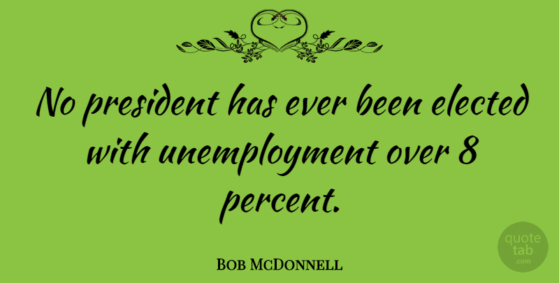 Bob McDonnell Quote About President, Unemployment, Percent: No President Has Ever Been...