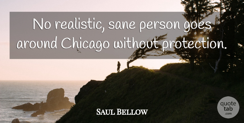 Saul Bellow Quote About Cities, Chicago, Protection: No Realistic Sane Person Goes...