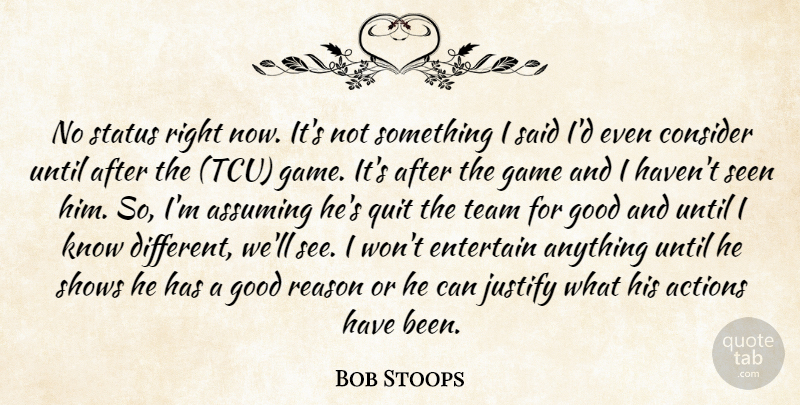 Bob Stoops Quote About Actions, Assuming, Consider, Entertain, Game: No Status Right Now Its...